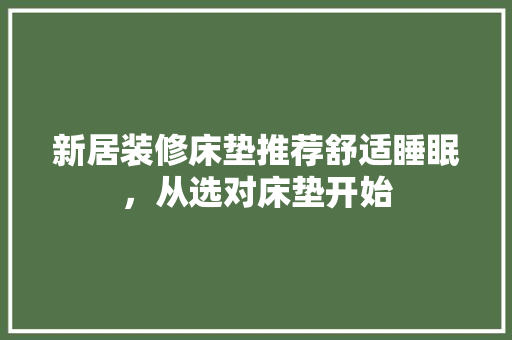 新居装修床垫推荐舒适睡眠，从选对床垫开始