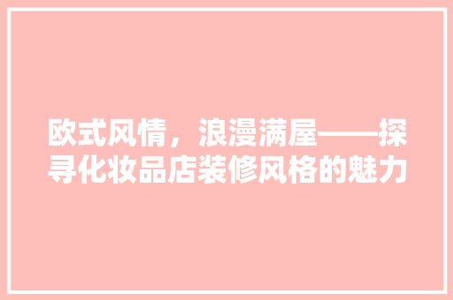 欧式风情，浪漫满屋——探寻化妆品店装修风格的魅力