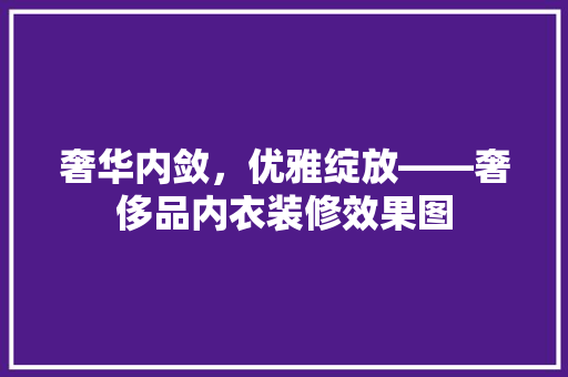 奢华内敛，优雅绽放——奢侈品内衣装修效果图  第1张