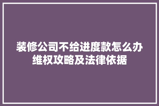 装修公司不给进度款怎么办维权攻略及法律依据