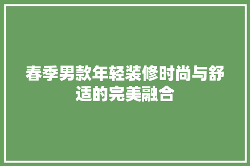 春季男款年轻装修时尚与舒适的完美融合