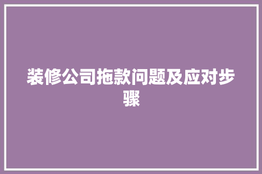 装修公司拖款问题及应对步骤