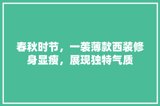 春秋时节，一袭薄款西装修身显瘦，展现独特气质  第1张