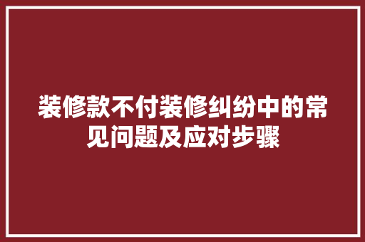 装修款不付装修纠纷中的常见问题及应对步骤