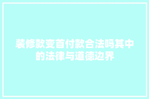 装修款变首付款合法吗其中的法律与道德边界  第1张