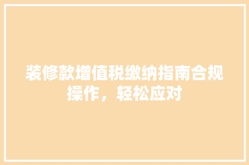 装修款增值税缴纳指南合规操作，轻松应对