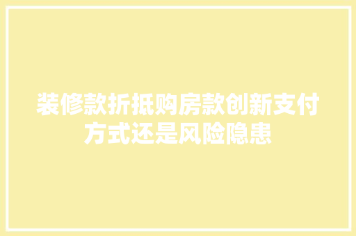 装修款折抵购房款创新支付方式还是风险隐患  第1张