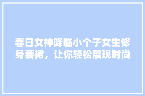 春日女神降临小个子女生修身套裙，让你轻松展现时尚魅力