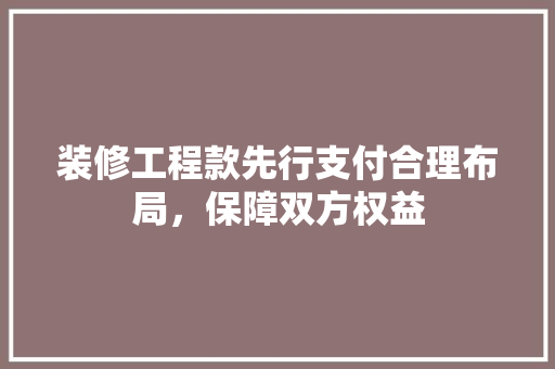 装修工程款先行支付合理布局，保障双方权益