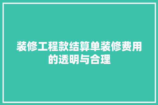 装修工程款结算单装修费用的透明与合理  第1张