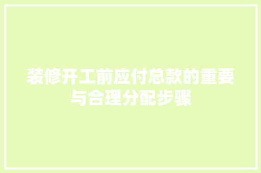 装修开工前应付总款的重要与合理分配步骤