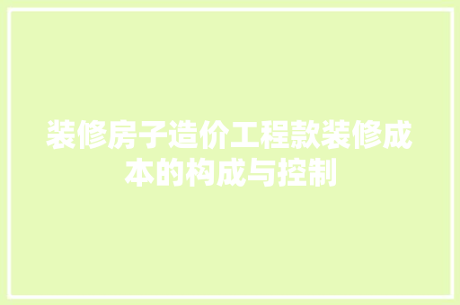 装修房子造价工程款装修成本的构成与控制