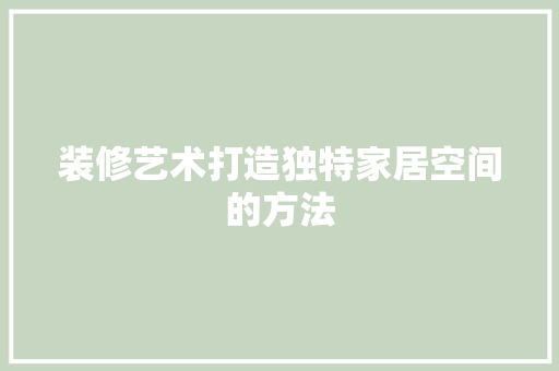 装修艺术打造独特家居空间的方法