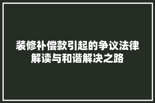 装修补偿款引起的争议法律解读与和谐解决之路