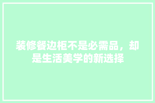 装修餐边柜不是必需品，却是生活美学的新选择