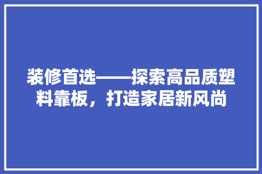装修首选——探索高品质塑料靠板，打造家居新风尚