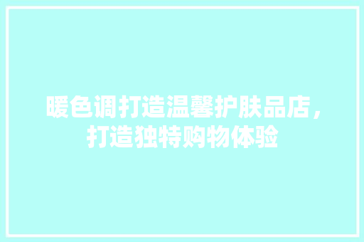 暖色调打造温馨护肤品店，打造独特购物体验  第1张