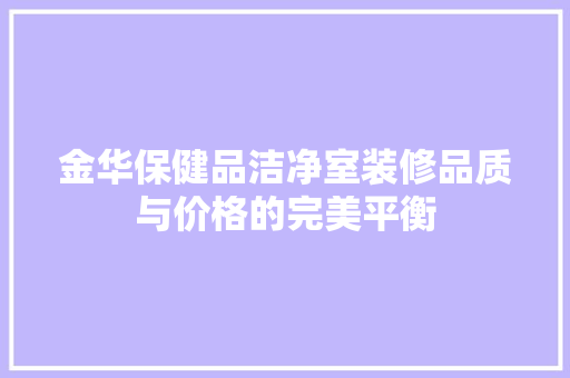 金华保健品洁净室装修品质与价格的完美平衡