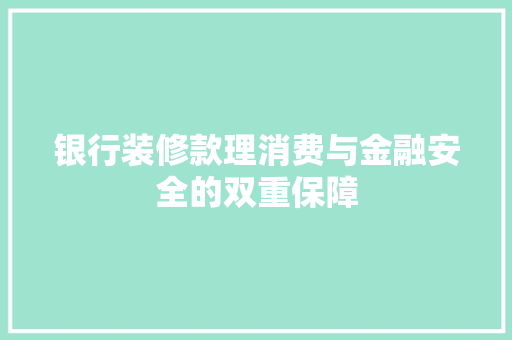 银行装修款理消费与金融安全的双重保障  第1张