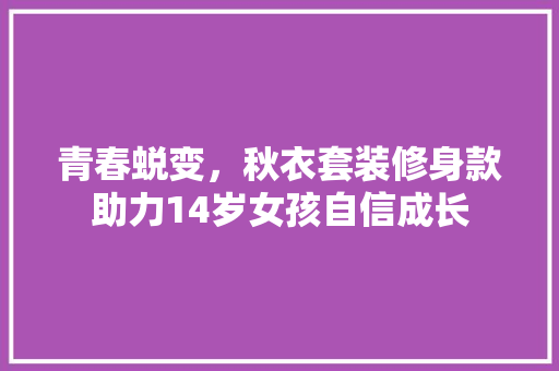 青春蜕变，秋衣套装修身款助力14岁女孩自信成长