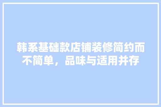 韩系基础款店铺装修简约而不简单，品味与适用并存