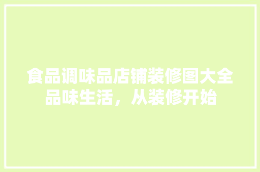 食品调味品店铺装修图大全品味生活，从装修开始