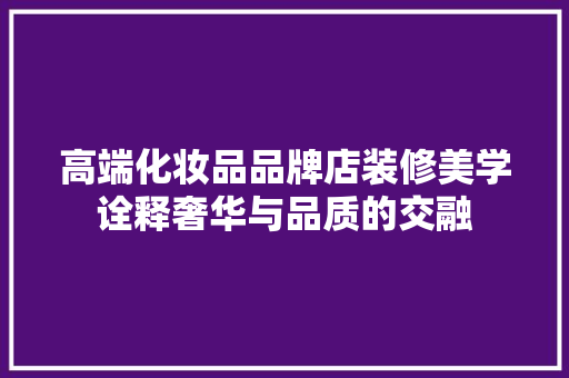 高端化妆品品牌店装修美学诠释奢华与品质的交融