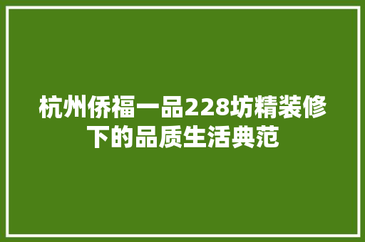 杭州侨福一品228坊精装修下的品质生活典范