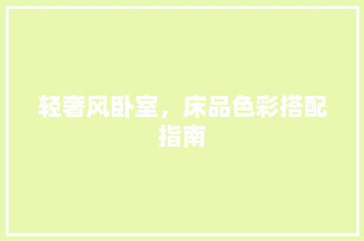 轻奢风卧室，床品色彩搭配指南