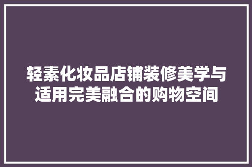 轻素化妆品店铺装修美学与适用完美融合的购物空间