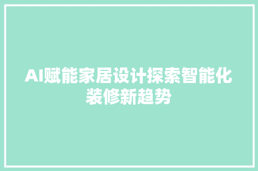 AI赋能家居设计探索智能化装修新趋势