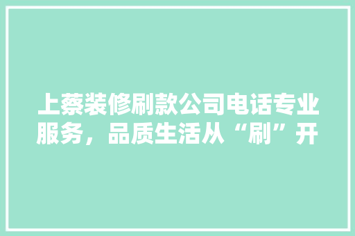 上蔡装修刷款公司电话专业服务，品质生活从“刷”开始