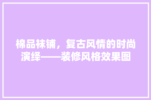 棉品袜铺，复古风情的时尚演绎——装修风格效果图  第1张