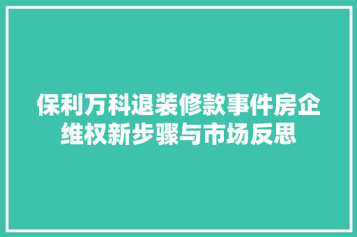 保利万科退装修款事件房企维权新步骤与市场反思