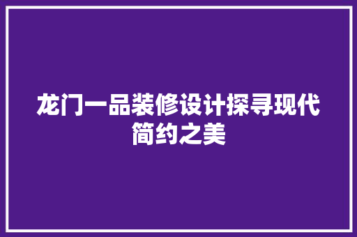 龙门一品装修设计探寻现代简约之美