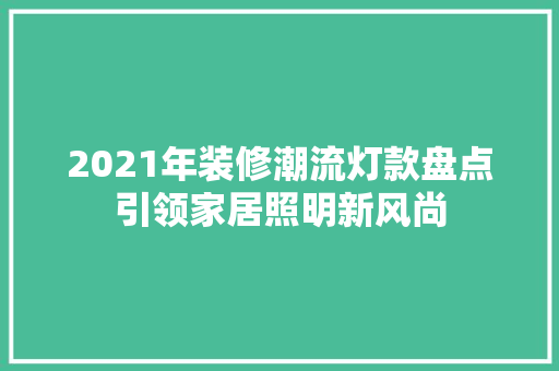 2021年装修潮流灯款盘点引领家居照明新风尚