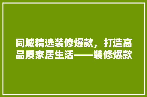 同城精选装修爆款，打造高品质家居生活——装修爆款背后的秘密  第1张
