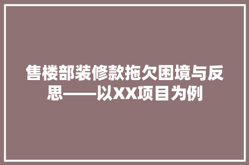 售楼部装修款拖欠困境与反思——以XX项目为例  第1张