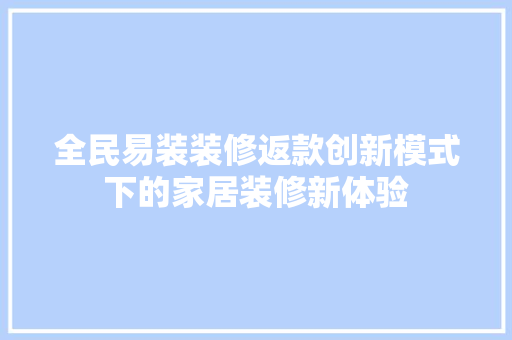 全民易装装修返款创新模式下的家居装修新体验  第1张