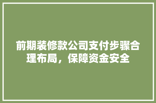前期装修款公司支付步骤合理布局，保障资金安全