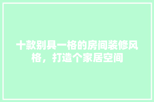 十款别具一格的房间装修风格，打造个家居空间
