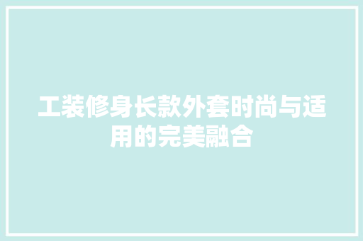 工装修身长款外套时尚与适用的完美融合