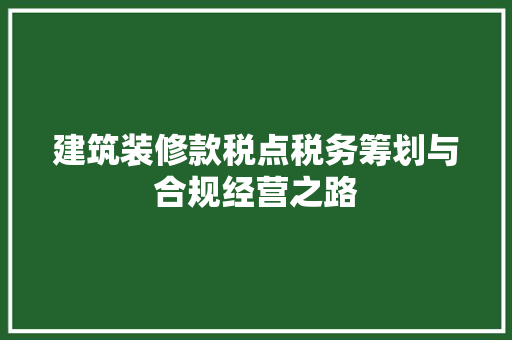 建筑装修款税点税务筹划与合规经营之路