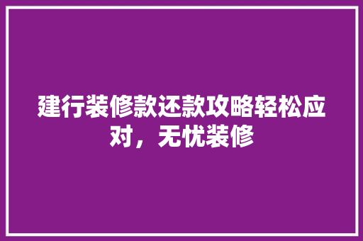 建行装修款还款攻略轻松应对，无忧装修