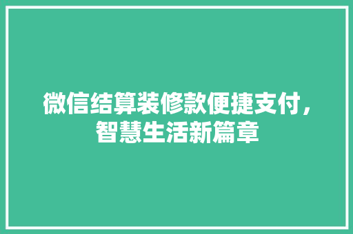 微信结算装修款便捷支付，智慧生活新篇章
