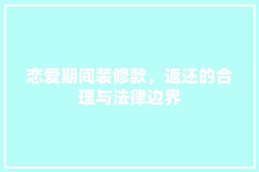 恋爱期间装修款，返还的合理与法律边界
