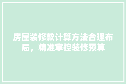 房屋装修款计算方法合理布局，精准掌控装修预算