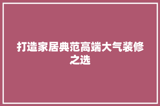 打造家居典范高端大气装修之选