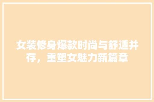 女装修身爆款时尚与舒适并存，重塑女魅力新篇章