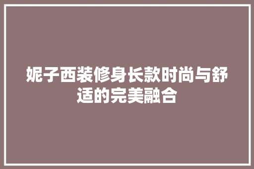 妮子西装修身长款时尚与舒适的完美融合